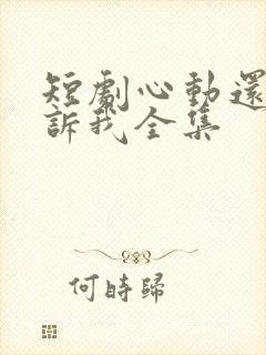 短剧心动还请告诉我全集