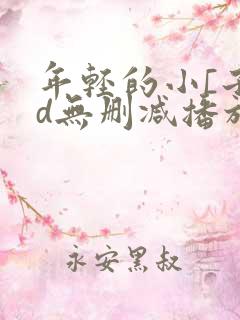 年轻的小[子hd无删减播放一区