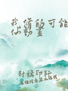 我修的可能是假仙动画