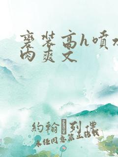 变装高h喷水荡肉爽文