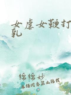 女虐女鞭打贱奴乳