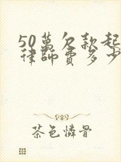 50万欠款起诉律师费多少钱