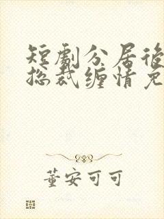 短剧分居后禁欲总裁缠情免费看