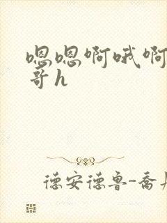 嗯嗯啊哦啊啊嗯哥h