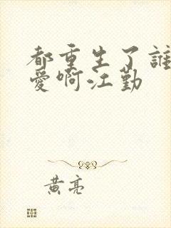 都重生了谁谈恋爱啊江勤