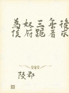 为奴三年后整个侯府跪着求我原谅短剧完整版