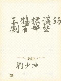 王鹤棣演的电视剧有哪些