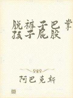 脱裤子巴掌打女孩子屁股