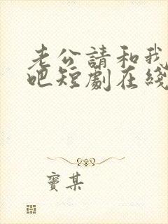 老公请和我恋爱吧短剧在线观看免费