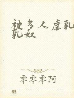 被多人虐乳调教乳奴