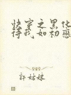 快穿之黑化反派待我如初恋免费阅读