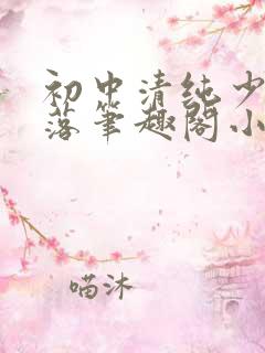 初中清纯少女堕落笔趣阁小说