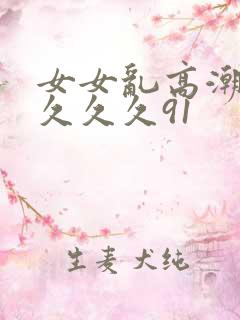 女女乱高潮久久久久久91