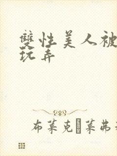 双性美人被调教玩弄