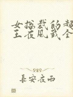 女总裁的超级兵王夜风武全