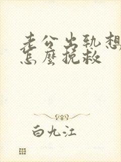 老公出轨想离婚怎么挽救