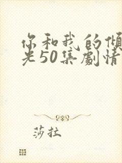 你和我的倾城时光50集剧情