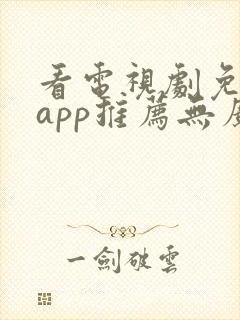 看电视剧免费的app推荐无广告