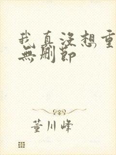 我真没想重生啊无删节