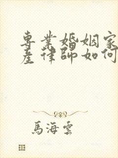 专业婚姻家庭财产律师如何收费