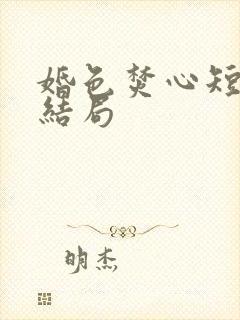 婚色焚心短剧大结局