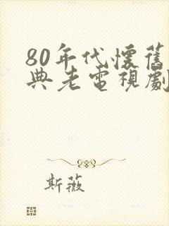 80年代怀旧经典老电视剧