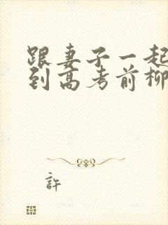 跟妻子一起重生到高考前柳如烟