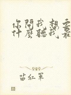 你问我想要的是什么听我最爱的歌