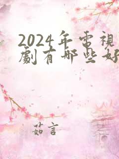 2024年电视剧有哪些好看的