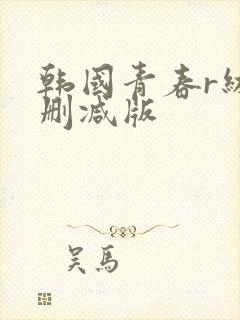 韩国青春r级无删减版