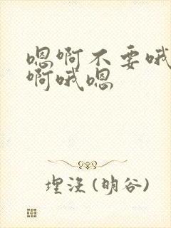 嗯啊不要哦好棒啊哦嗯