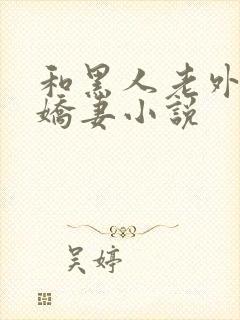 和黑人老外交换娇妻小说