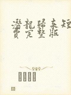 潜龙归来短剧免费完整版