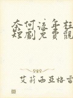 奈何流年枉深情短剧免费观看