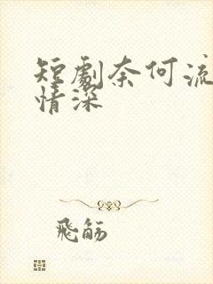 短剧奈何流年枉情深