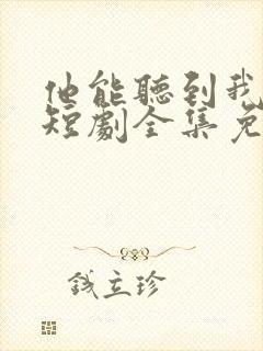 他能听到我的心短剧全集免费播放