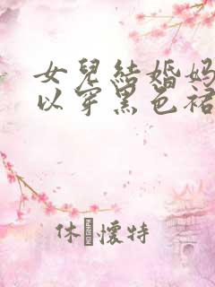 女儿结婚妈妈可以穿黑色裙子吗