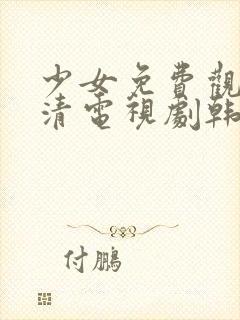 少女免费观看高清电视剧韩剧下载