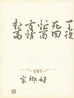 对方忙死了今天高情商回复