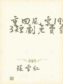 重回风云1993短剧免费观看完整版