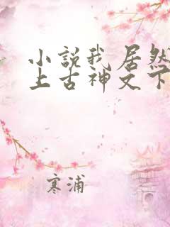 小说我居然认得上古神文下载