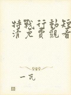 特战行动短剧高清免费观看