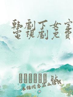 韩剧下女完整版电视剧免费高清电影