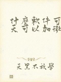 什么软件可以聊天可以加微信