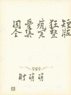 因爱疯狂短剧版全集完整版在线观看