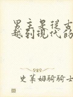 男主是从古代穿越到现代的小说