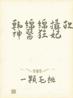 韩绵绵摄政王的神医狂妃