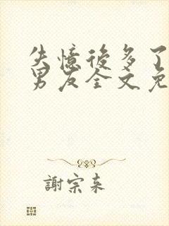 失忆后多了的前男友全文免费阅读