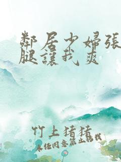 邻居少妇张开双腿让我爽