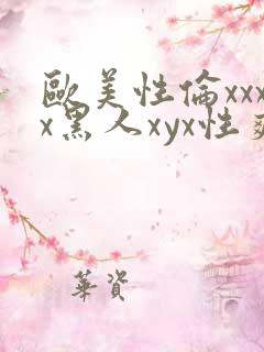 欧美性伦xxxx黑人xyx性爽